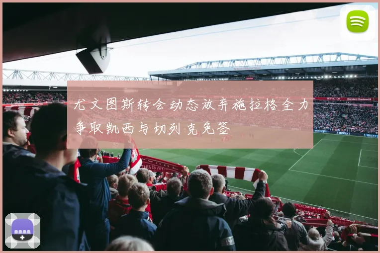 尤文图斯转会动态放弃施拉格全力争取凯西与切列克免签