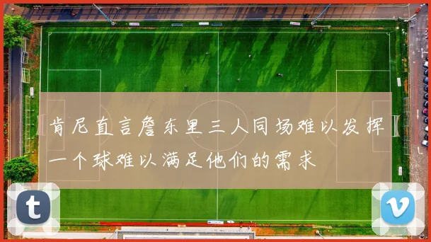肯尼直言詹东里三人同场难以发挥一个球难以满足他们的需求
