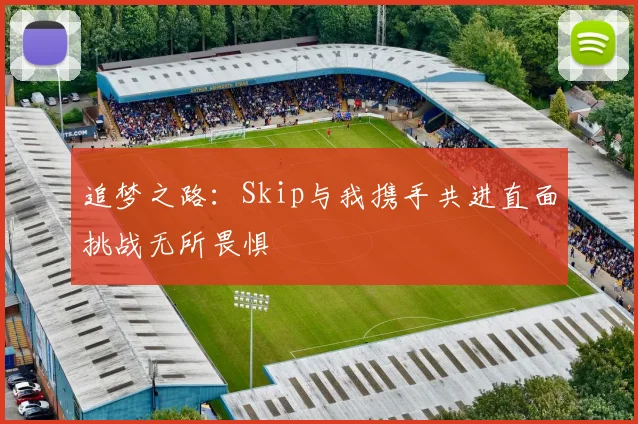 追梦之路：Skip与我携手共进直面挑战无所畏惧