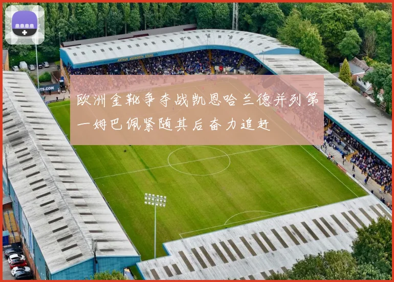 欧洲金靴争夺战凯恩哈兰德并列第一姆巴佩紧随其后奋力追赶