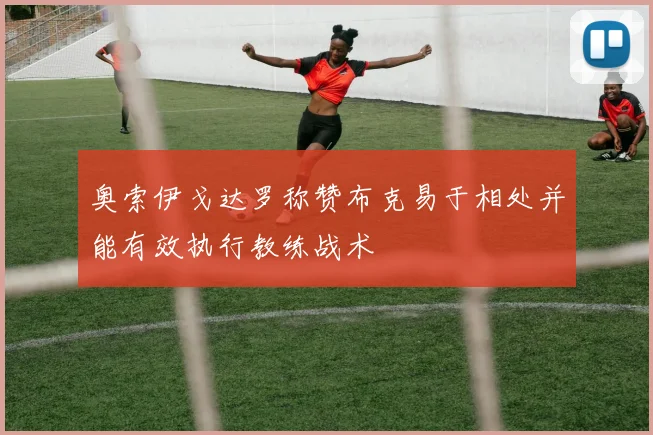 奥索伊戈达罗称赞布克易于相处并能有效执行教练战术