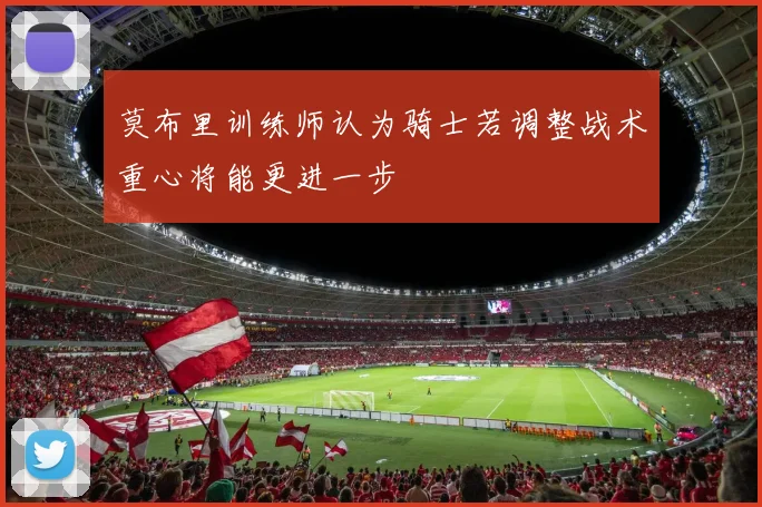 莫布里训练师认为骑士若调整战术重心将能更进一步