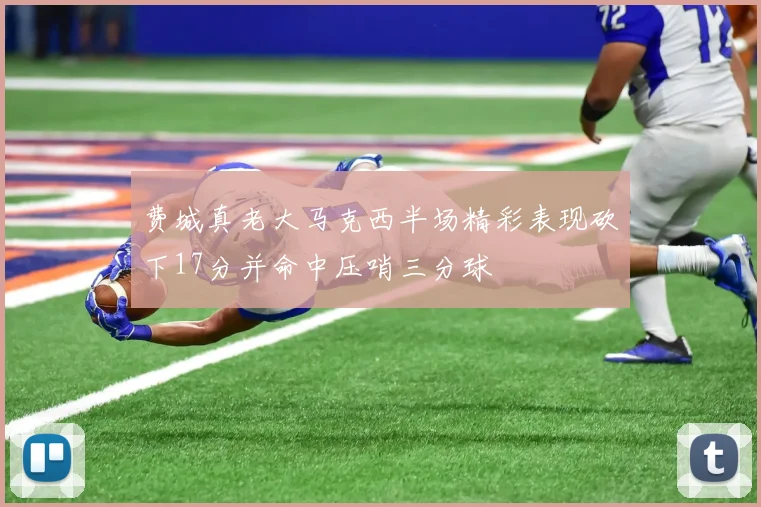 费城真老大马克西半场精彩表现砍下17分并命中压哨三分球