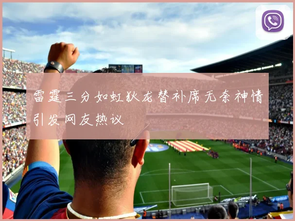 雷霆三分如虹狄龙替补席无奈神情引发网友热议
