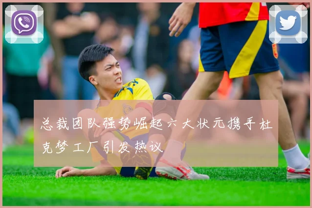 总裁团队强势崛起六大状元携手杜克梦工厂引发热议