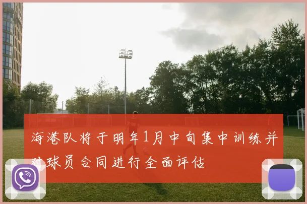 海港队将于明年1月中旬集中训练并对球员合同进行全面评估