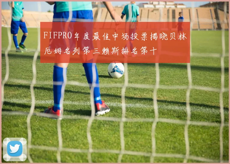 FIFPRO年度最佳中场投票揭晓贝林厄姆名列第三赖斯排名第十