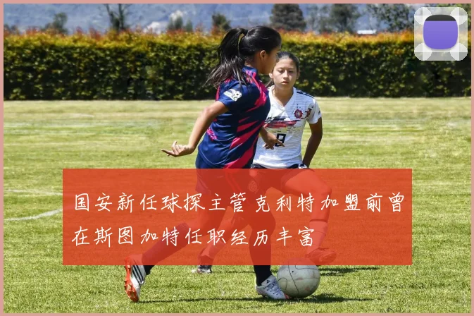 国安新任球探主管克利特加盟前曾在斯图加特任职经历丰富