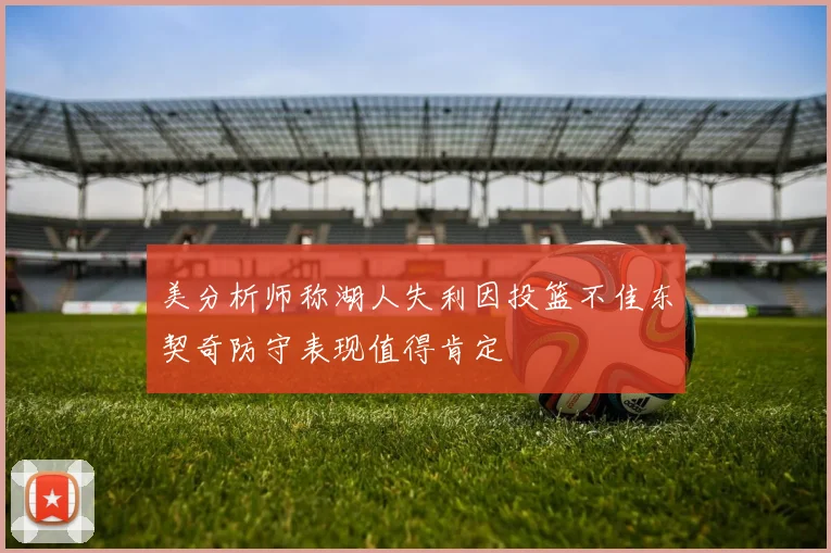 美分析师称湖人失利因投篮不佳东契奇防守表现值得肯定