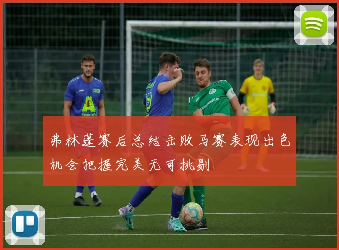 弗林蓬赛后总结击败马赛表现出色机会把握完美无可挑剔