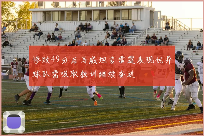 惨败49分后马威坦言雷霆表现优异球队需吸取教训继续奋进