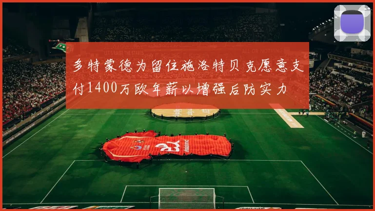 多特蒙德为留住施洛特贝克愿意支付1400万欧年薪以增强后防实力