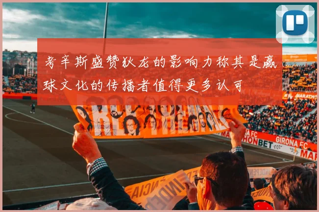 考辛斯盛赞狄龙的影响力称其是赢球文化的传播者值得更多认可