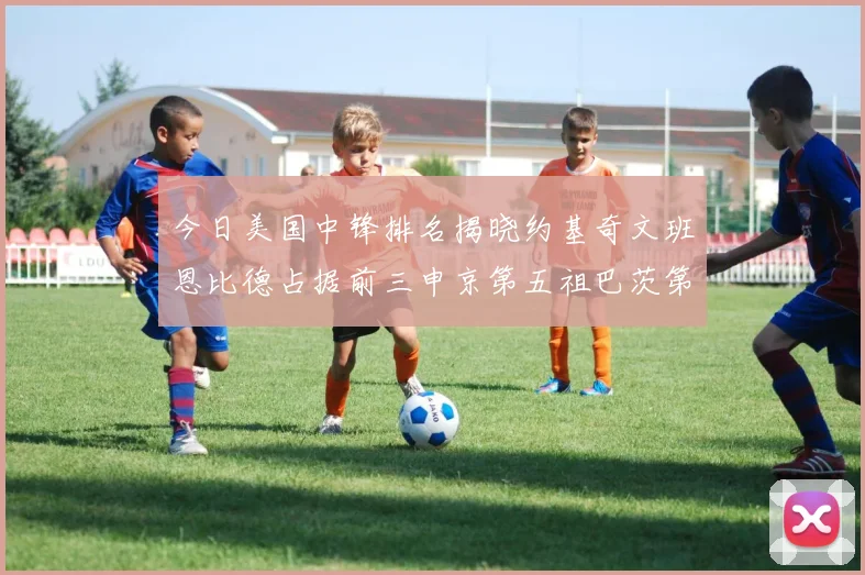 今日美国中锋排名揭晓约基奇文班恩比德占据前三申京第五祖巴茨第九