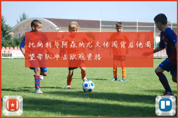 托纳利与阿森纳尤文传闻背后他渴望带队冲击欧冠资格