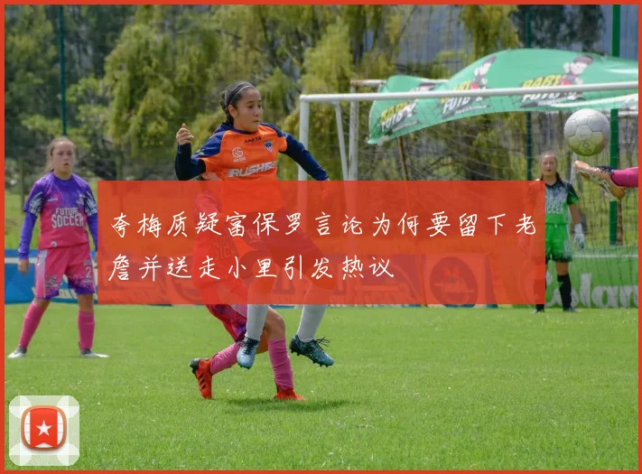 夸梅质疑富保罗言论为何要留下老詹并送走小里引发热议